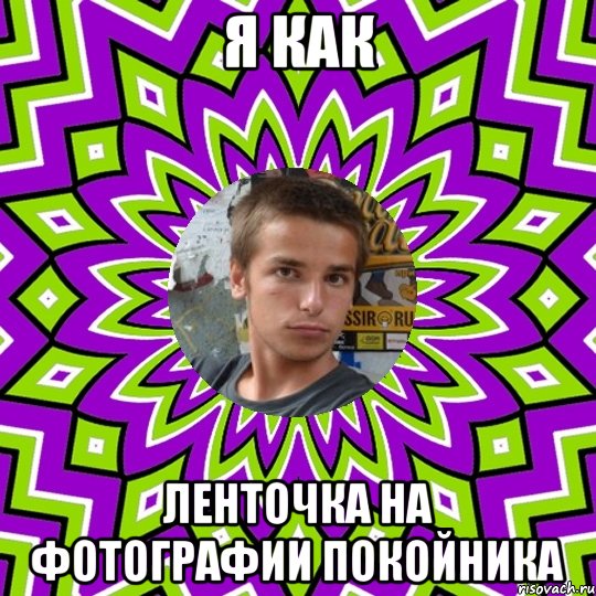 я как ленточка на фотографии покойника, Мем ыС