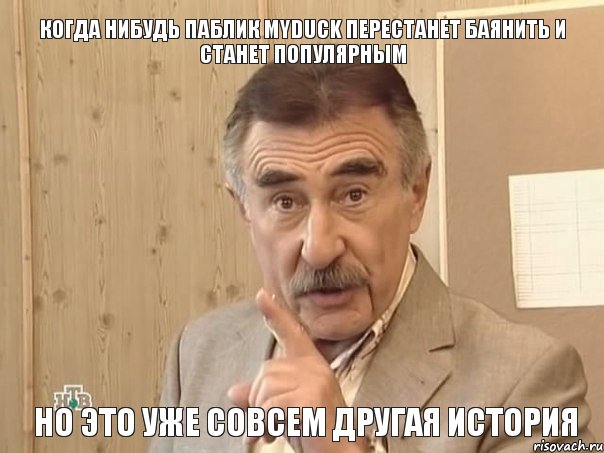 Когда нибудь паблик MyDuck перестанет баянить и станет популярным но это уже совсем другая история, Мем Каневский (Но это уже совсем другая история)