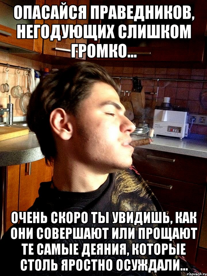 опасайся праведников, негодующих слишком громко... очень скоро ты увидишь, как они совершают или прощают те самые деяния, которые столь яростно осуждали..., Мем задумчивый революционер