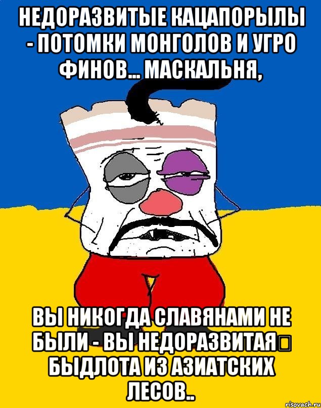 недоразвитые кацапорылы - потомки монголов и угро финов... маскальня, вы никогда славянами не были - вы недоразвитая быдлота из азиатских лесов.., Мем Западенец - тухлое сало