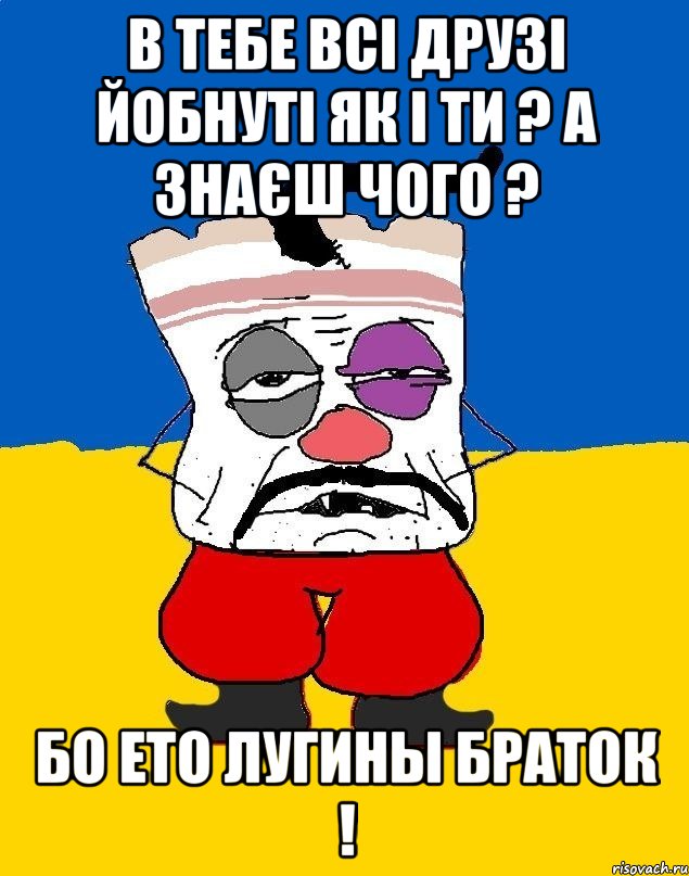 в тебе всі друзі йобнуті як і ти ? а знаєш чого ? бо ето лугины браток !, Мем Западенец - тухлое сало