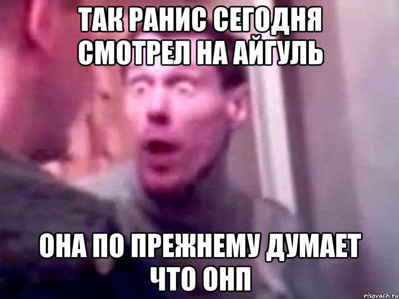 так ранис сегодня смотрел на айгуль она по прежнему думает что онп, Мем Запили