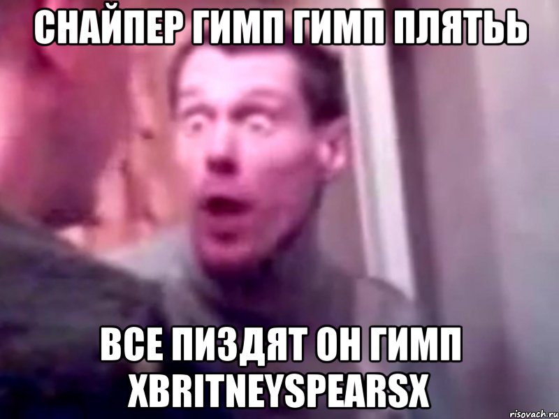 снайпер гимп гимп плятьь все пиздят он гимп xbritneyspearsx, Мем Запили