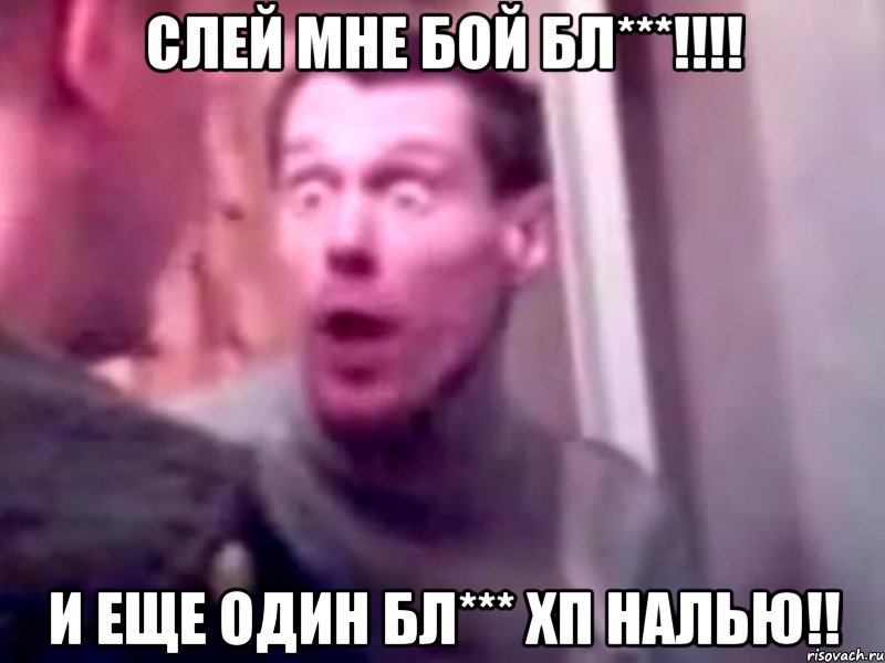 слей мне бой бл***!!! и еще один бл*** хп налью!!, Мем Запили