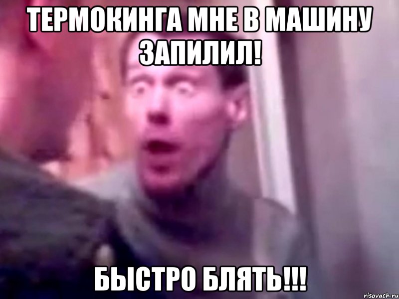 термокинга мне в машину запилил! быстро блять!!!, Мем Запили