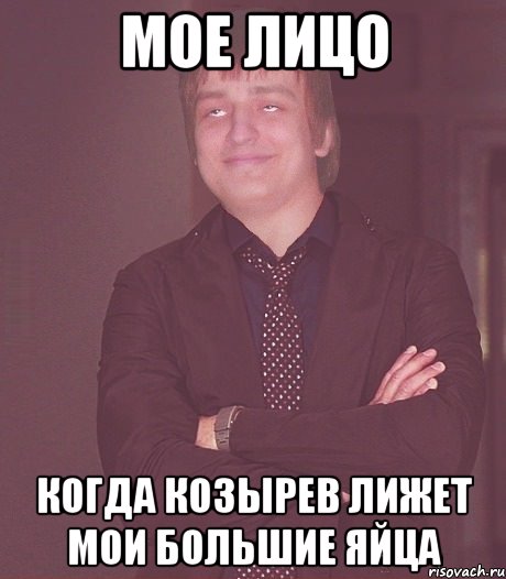 мое лицо когда козырев лижет мои большие яйца, Мем зат фил