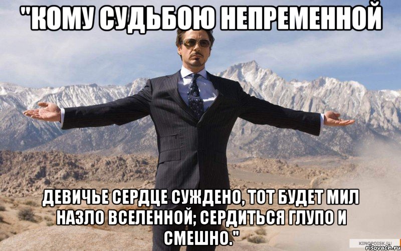 "кому судьбою непременной девичье сердце суждено, тот будет мил назло вселенной; сердиться глупо и смешно.", Мем железный человек