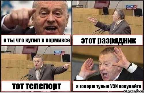 а ты что купил в вормиксе этот разрядник тот телепорт я говорю тупые УЗИ покупайте, Комикс жиреновский