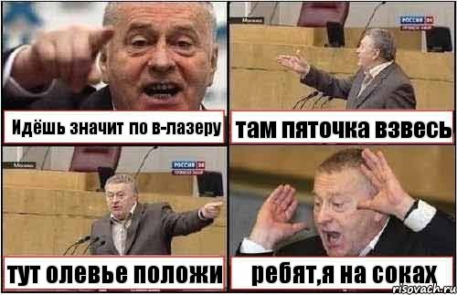 Идёшь значит по в-лазеру там пяточка взвесь тут олевье положи ребят,я на соках