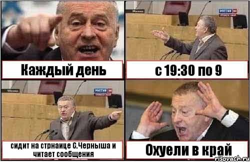 Каждый день с 19:30 по 9 сидит на стрнаице С.Черныша и читает сообщения Охуели в край