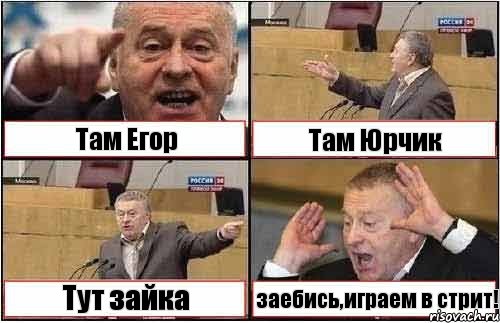 Там Егор Там Юрчик Тут зайка заебись,играем в стрит!