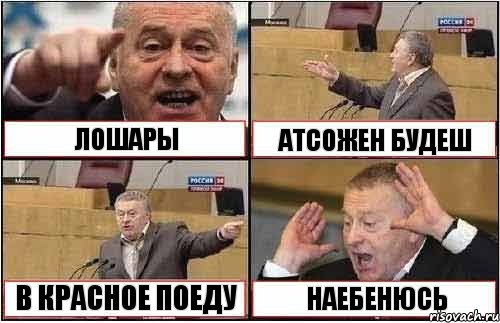 ЛОШАРЫ АТСОЖЕН БУДЕШ В КРАСНОЕ ПОЕДУ НАЕБЕНЮСЬ