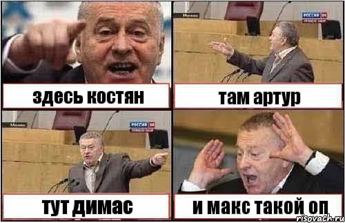 здесь костян там артур тут димас и макс такой оп