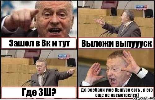 Зашел в Вк и тут Выложи выпуууск Где ЗШ? Да заебали уже Выпуск есть , я его еще не насмотрелся)