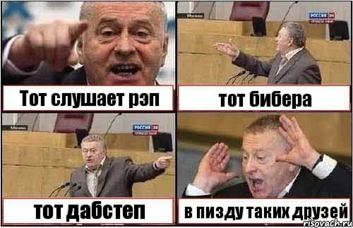 Тот слушает рэп тот бибера тот дабстеп в пизду таких друзей