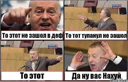 То этот не зашол в деф То тот тупанул не зашол То этот Да ну вас Нахуй