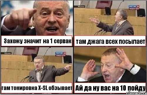 Захожу значит на 1 сервак там джага всех посылает там тонировка X-SL обзывает Ай да ну вас на 10 пойду