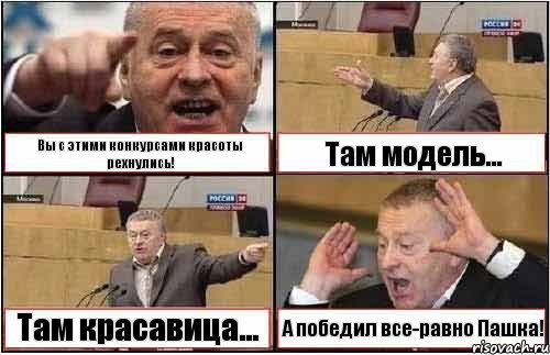 Вы с этими конкурсами красоты рехнулись! Там модель... Там красавица... А победил все-равно Пашка!