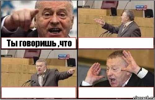 Ты говоришь ,что   