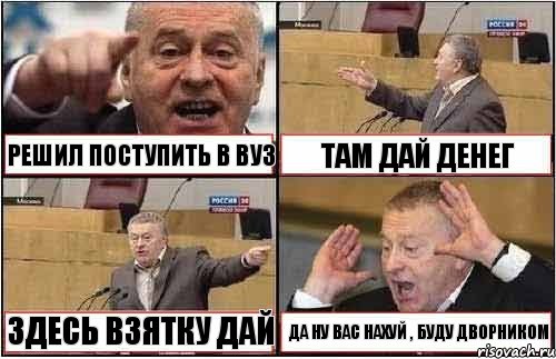 РЕШИЛ ПОСТУПИТЬ В ВУЗ ТАМ ДАЙ ДЕНЕГ ЗДЕСЬ ВЗЯТКУ ДАЙ ДА НУ ВАС НАХУЙ , БУДУ ДВОРНИКОМ