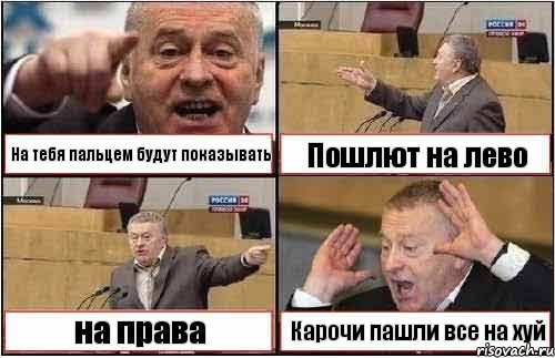 На тебя пальцем будут показывать Пошлют на лево на права Карочи пашли все на хуй