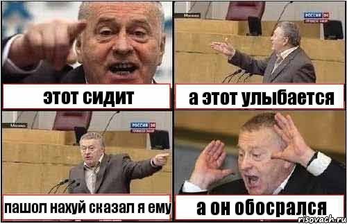 этот сидит а этот улыбается пашол нахуй сказал я ему а он обосрался