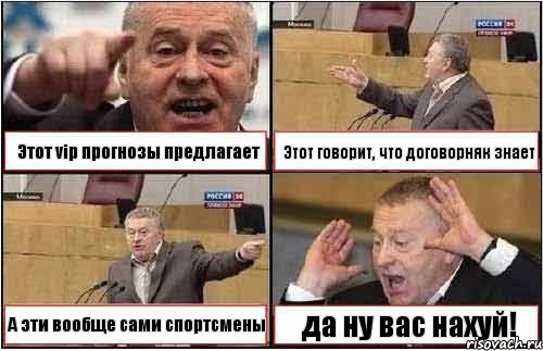Этот vip прогнозы предлагает Этот говорит, что договорняк знает А эти вообще сами спортсмены да ну вас нахуй!
