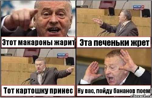 Этот макароны жарит Эта печеньки жрет Тот картошку принес Ну вас, пойду бананов поем!