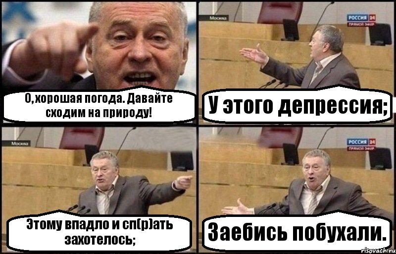 О, хорошая погода. Давайте сходим на природу! У этого депрессия; Этому впадло и сп(р)ать захотелось; Заебись побухали.