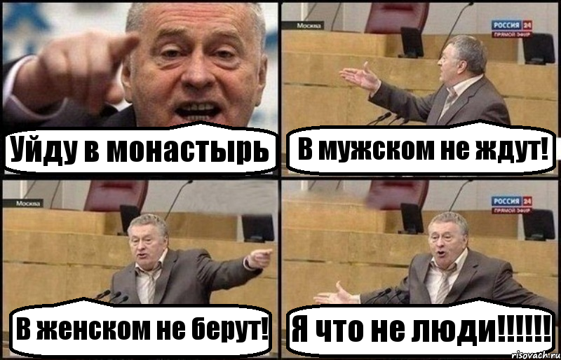 Уйду в монастырь В мужском не ждут! В женском не берут! Я что не люди!!!