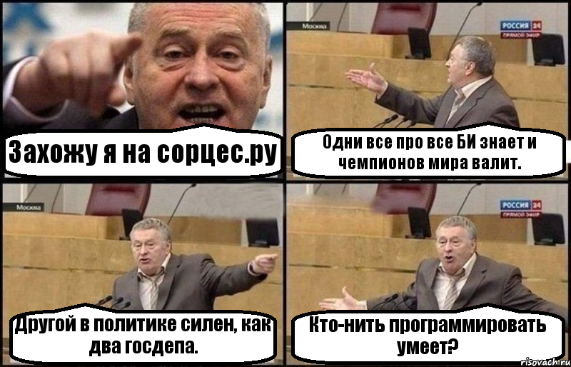 Захожу я на сорцес.ру Одни все про все БИ знает и чемпионов мира валит. Другой в политике силен, как два госдепа. Кто-нить программировать умеет?