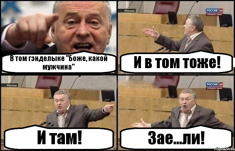 В том гэнделыке "Боже, какой мужчина" И в том тоже! И там! Зае...ли!