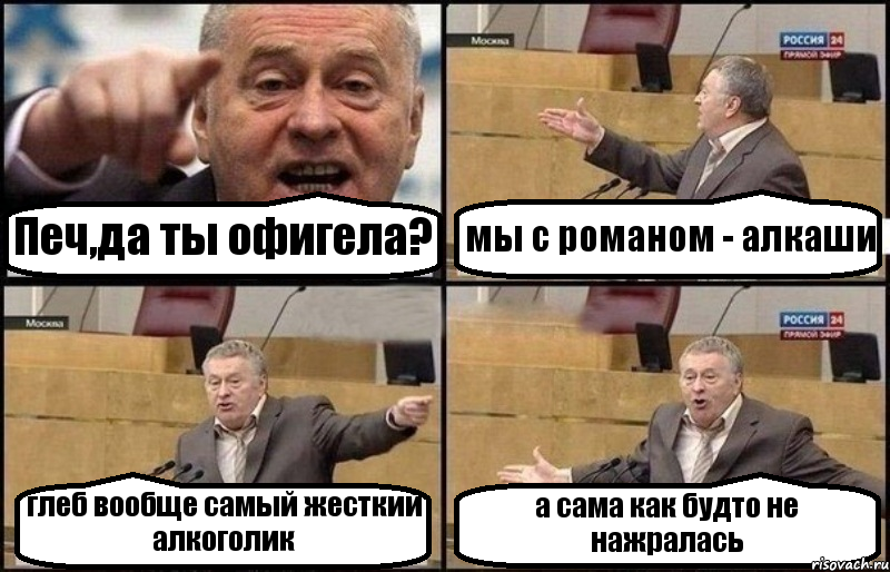 Печ,да ты офигела? мы с романом - алкаши глеб вообще самый жесткий алкоголик а сама как будто не нажралась
