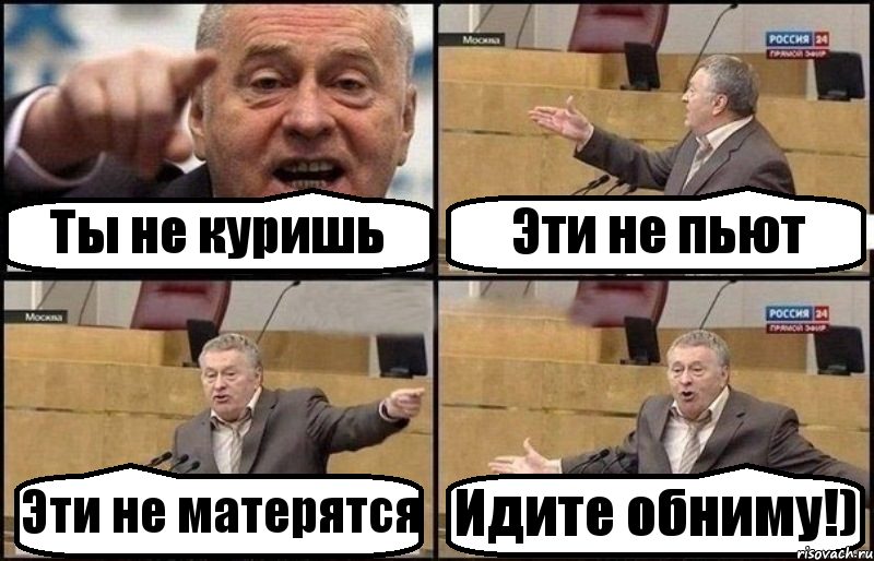 Ты не куришь Эти не пьют Эти не матерятся Идите обниму!)