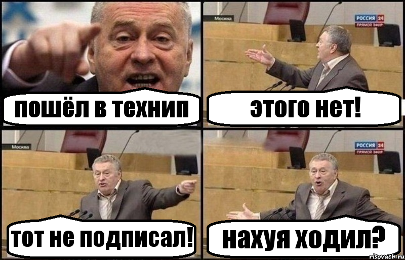 пошёл в технип этого нет! тот не подписал! нахуя ходил?