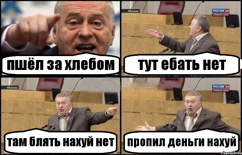 пшёл за хлебом тут ебать нет там блять нахуй нет пропил деньги нахуй