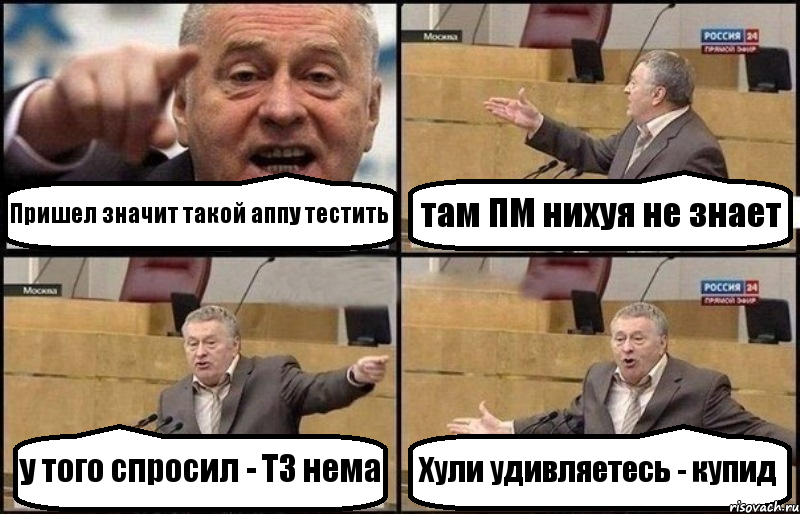 Пришел значит такой аппу тестить там ПМ нихуя не знает у того спросил - ТЗ нема Хули удивляетесь - купид
