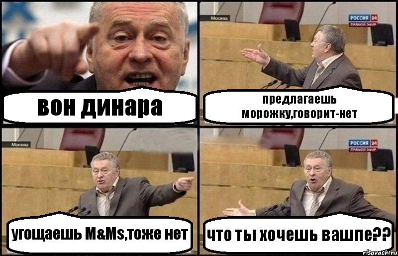 вон динара предлагаешь морожку,говорит-нет угощаешь М&Мs,тоже нет что ты хочешь вашпе??