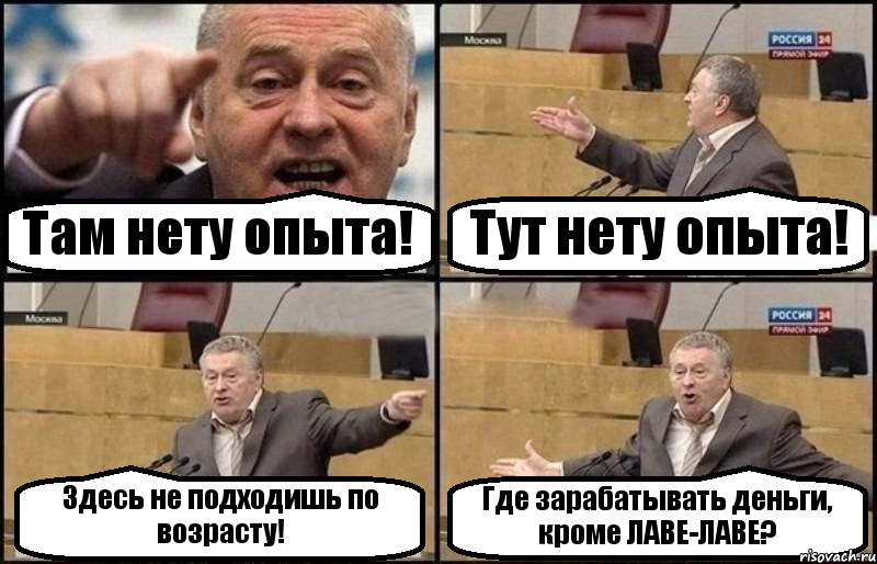 Там нету опыта! Тут нету опыта! Здесь не подходишь по возрасту! Где зарабатывать деньги, кроме ЛАВЕ-ЛАВЕ?