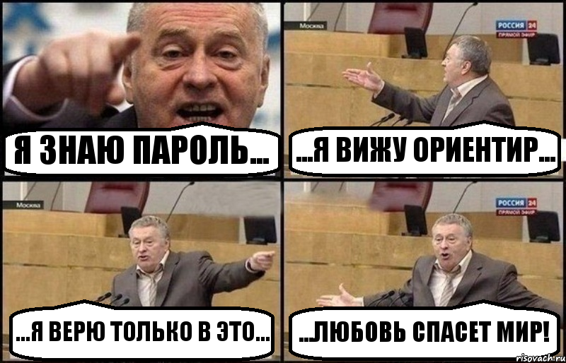 Я ЗНАЮ ПАРОЛЬ... ...Я ВИЖУ ОРИЕНТИР... ...Я ВЕРЮ ТОЛЬКО В ЭТО... ...ЛЮБОВЬ СПАСЕТ МИР!