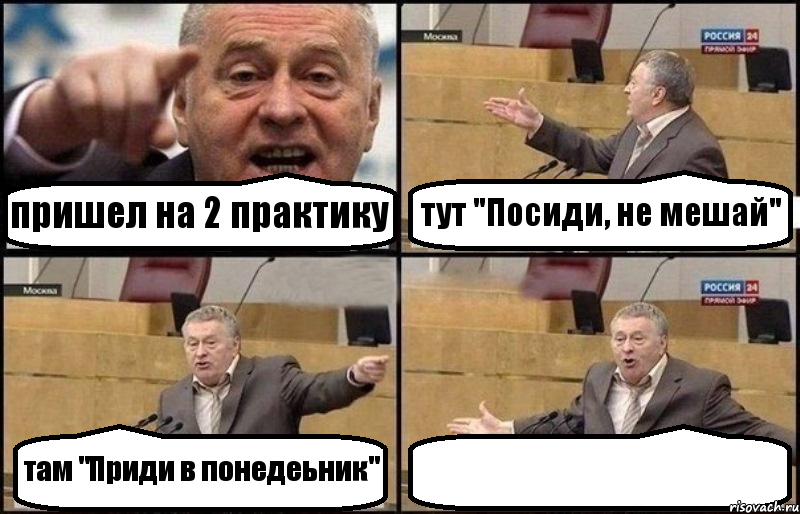 пришел на 2 практику тут "Посиди, не мешай" там "Приди в понедеьник" 