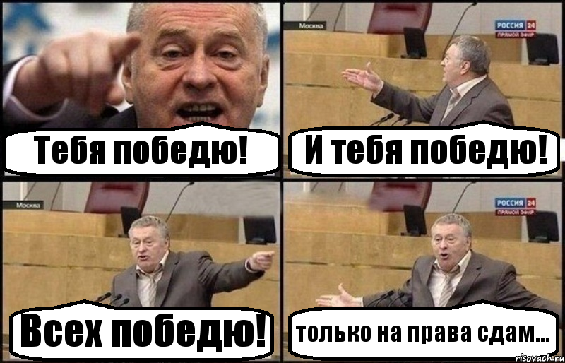 Тебя победю! И тебя победю! Всех победю! только на права сдам...
