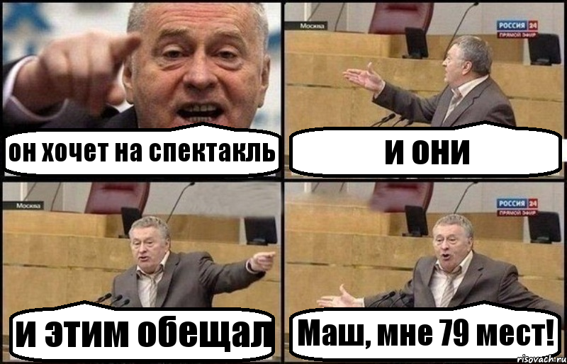 он хочет на спектакль и они и этим обещал Маш, мне 79 мест!