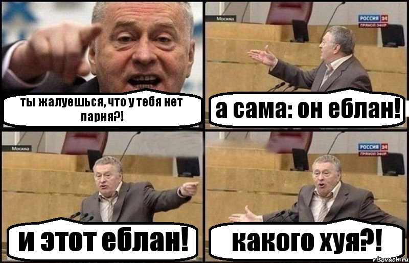 ты жалуешься, что у тебя нет парня?! а сама: он еблан! и этот еблан! какого хуя?!