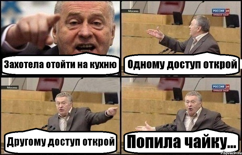 Захотела отойти на кухню Одному доступ открой Другому доступ открой Попила чайку...