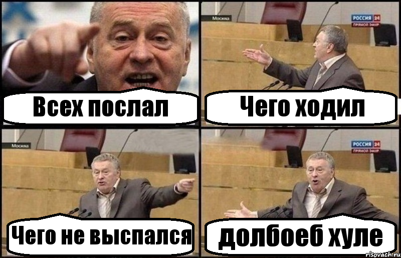 Всех послал Чего ходил Чего не выспался долбоеб хуле
