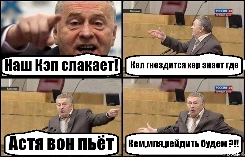 Наш Кэп слакает! Кел гнездится хер знает где Астя вон пьёт Кем,мля,рейдить будем ?!!
