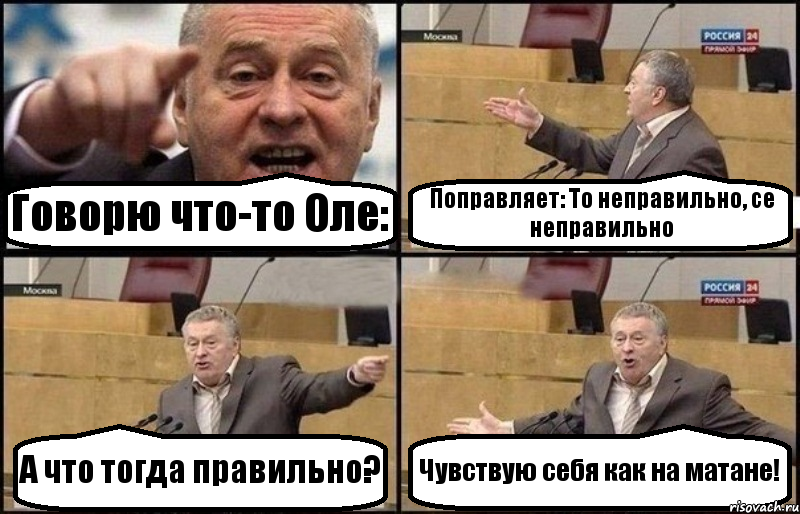 Говорю что-то Оле: Поправляет: То неправильно, се неправильно А что тогда правильно? Чувствую себя как на матане!