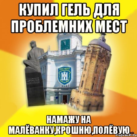 купил гель для проблемних мест намажу на малёванку,крошню,полёвую, Мем Житомир