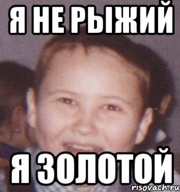 я не рыжий я золотой